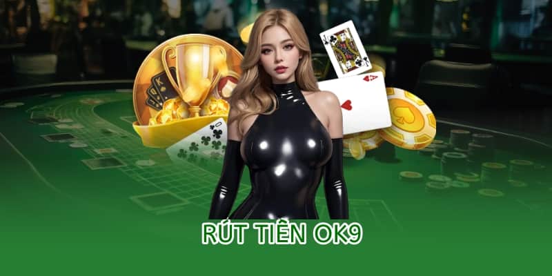 Hướng dẫn rút tiền OK9 – An toàn, minh bạch và nhanh chóng 4 rút tiền ok9